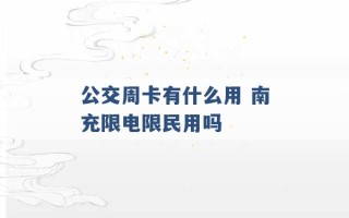 公交周卡有什么用 南充限电限民用吗 