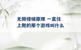 无限楼梯原理 一直往上爬的那个游戏叫什么 