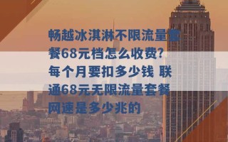 畅越冰淇淋不限流量套餐68元档怎么收费?每个月要扣多少钱 联通68元无限流量套餐网速是多少兆的 