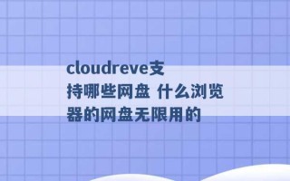 cloudreve支持哪些网盘 什么浏览器的网盘无限用的 