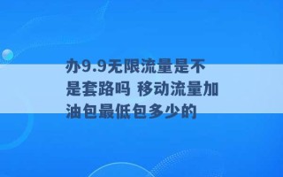 办9.9无限流量是不是套路吗 移动流量加油包最低包多少的 