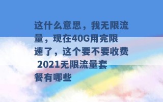 这什么意思，我无限流量，现在40G用完限速了，这个要不要收费 2021无限流量套餐有哪些 