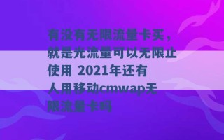 有没有无限流量卡买，就是光流量可以无限止使用 2021年还有人用移动cmwap无限流量卡吗 