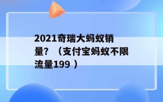 2021奇瑞大蚂蚁销量？（支付宝蚂蚁不限流量199 ）