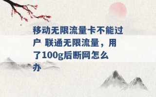 移动无限流量卡不能过户 联通无限流量，用了100g后断网怎么办 