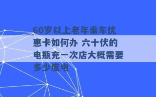 60岁以上老年乘车优惠卡如何办 六十伏的电瓶充一次店大概需要多少度电 