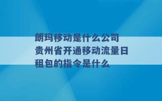 朗玛移动是什么公司 贵州省开通移动流量日租包的指令是什么 