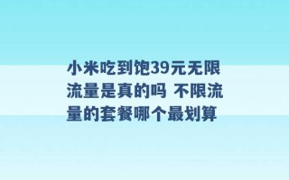 小米吃到饱39元无限流量是真的吗 不限流量的套餐哪个最划算 