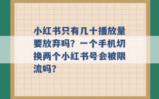 小红书只有几十播放量要放弃吗？一个手机切换两个小红书号会被限流吗？ 