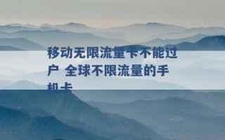 移动无限流量卡不能过户 全球不限流量的手机卡 