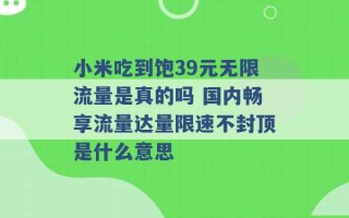 小米吃到饱39元无限流量是真的吗 国内畅享流量达量限速不封顶是什么意思 