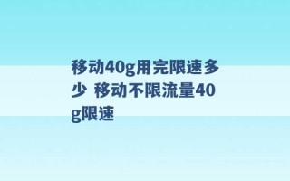 移动40g用完限速多少 移动不限流量40g限速 