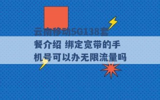 云南移动5G138套餐介绍 绑定宽带的手机号可以办无限流量吗 