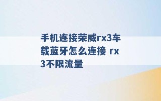 手机连接荣威rx3车载蓝牙怎么连接 rx3不限流量 