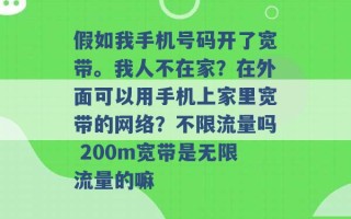 假如我手机号码开了宽带。我人不在家？在外面可以用手机上家里宽带的网络？不限流量吗 200m宽带是无限流量的嘛 