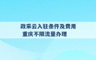 政采云入驻条件及费用 重庆不限流量办理 