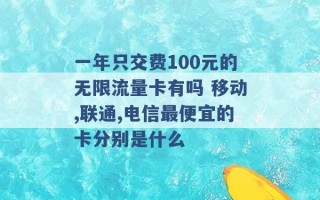 一年只交费100元的无限流量卡有吗 移动,联通,电信最便宜的卡分别是什么 