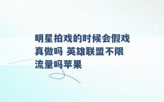 明星拍戏的时候会假戏真做吗 英雄联盟不限流量吗苹果 