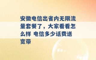 安徽电信出省内无限流量套餐了，大家看看怎么样 电信多少话费送宽带 