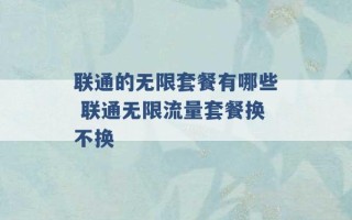 联通的无限套餐有哪些 联通无限流量套餐换不换 