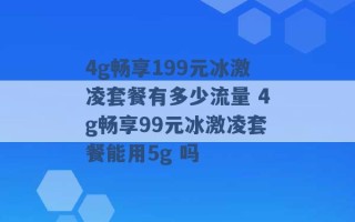 4g畅享199元冰激凌套餐有多少流量 4g畅享99元冰激凌套餐能用5g 吗 