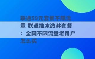 联通59元套餐不限流量 联通推冰激淋套餐：全国不限流量老用户怎么买 