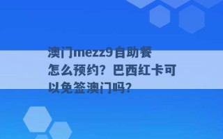 澳门mezz9自助餐怎么预约？巴西红卡可以免签澳门吗？ 