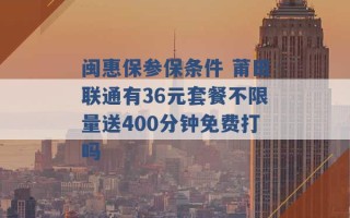 闽惠保参保条件 莆田联通有36元套餐不限量送400分钟免费打吗 