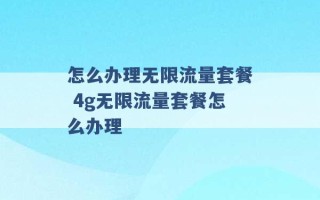 怎么办理无限流量套餐 4g无限流量套餐怎么办理 