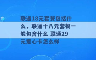 联通18元套餐包括什么，联通十八元套餐一般包含什么 联通29元爱心卡怎么样 