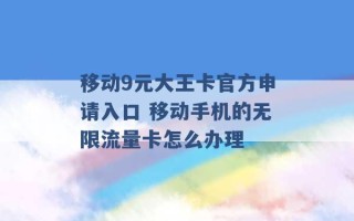 移动9元大王卡官方申请入口 移动手机的无限流量卡怎么办理 