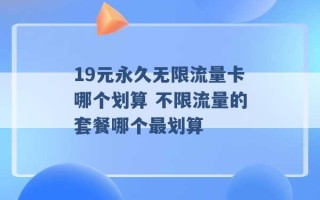 19元永久无限流量卡哪个划算 不限流量的套餐哪个最划算 