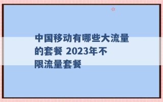 中国移动有哪些大流量的套餐 2023年不限流量套餐 