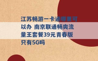 江苏畅游一卡通哪里可以办 南京联通畅爽流量王套餐39元青春版只有5G吗 