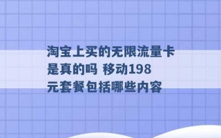 淘宝上买的无限流量卡是真的吗 移动198元套餐包括哪些内容 