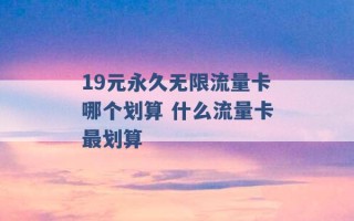 19元永久无限流量卡哪个划算 什么流量卡最划算 