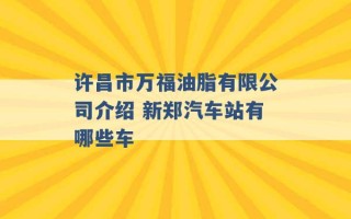 许昌市万福油脂有限公司介绍 新郑汽车站有哪些车 