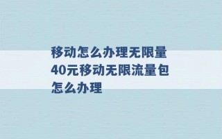 移动怎么办理无限量 40元移动无限流量包怎么办理 