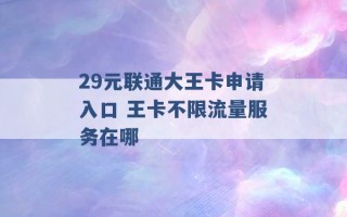 29元联通大王卡申请入口 王卡不限流量服务在哪 