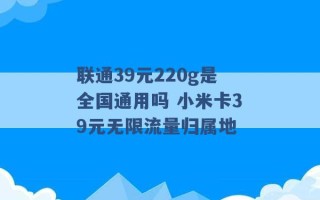 联通39元220g是全国通用吗 小米卡39元无限流量归属地 