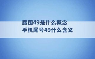 腰围49是什么概念 手机尾号49什么含义 