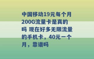 中国移动19元每个月200G流量卡是真的吗 现在好多无限流量的手机卡，40元一个月，靠谱吗 