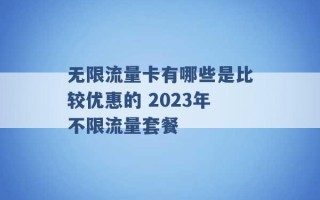 无限流量卡有哪些是比较优惠的 2023年不限流量套餐 