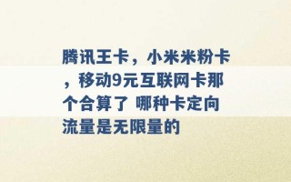 腾讯王卡，小米米粉卡，移动9元互联网卡那个合算了 哪种卡定向流量是无限量的 