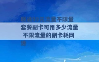 联通99元流量不限量套餐副卡可用多少流量 不限流量的副卡耗网速 