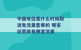 中国电信是什么时候取消免流量套餐的 哪家运营商有便宜流量 