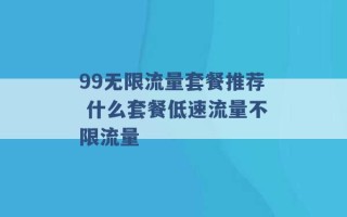 99无限流量套餐推荐 什么套餐低速流量不限流量 