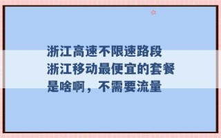 浙江高速不限速路段 浙江移动最便宜的套餐是啥啊，不需要流量 