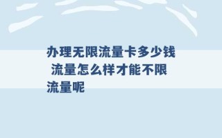 办理无限流量卡多少钱 流量怎么样才能不限流量呢 