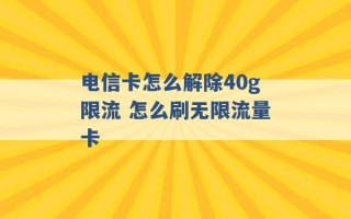 电信卡怎么解除40g限流 怎么刷无限流量卡 